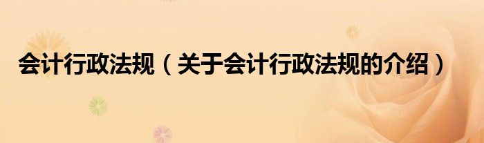 会计行政法规（关于会计行政法规的介绍）