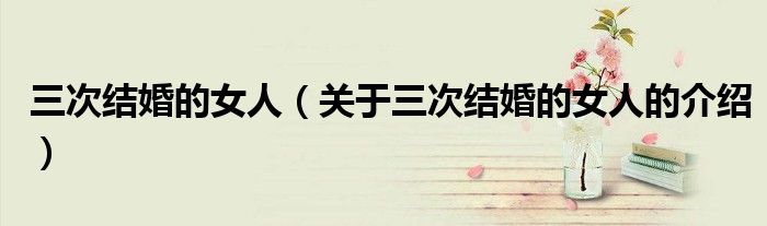 三次结婚的女人（关于三次结婚的女人的介绍）