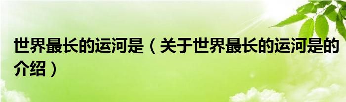 世界最长的运河是（关于世界最长的运河是的介绍）