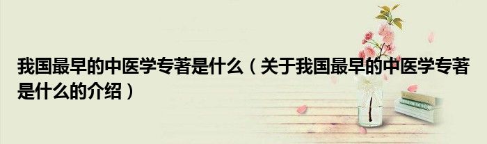 我国最早的中医学专著是什么（关于我国最早的中医学专著是什么的介绍）