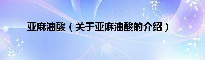 亚麻油酸（关于亚麻油酸的介绍）