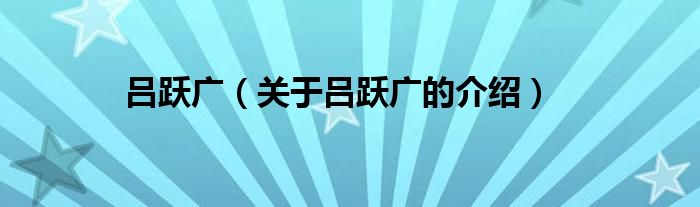 吕跃广（关于吕跃广的介绍）