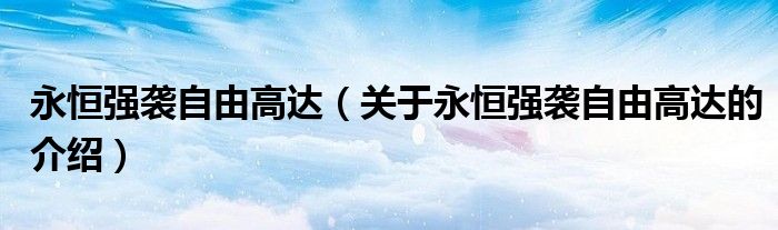 永恒强袭自由高达（关于永恒强袭自由高达的介绍）