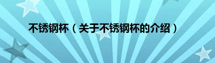 不锈钢杯（关于不锈钢杯的介绍）