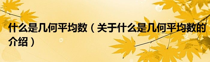 什么是几何平均数（关于什么是几何平均数的介绍）