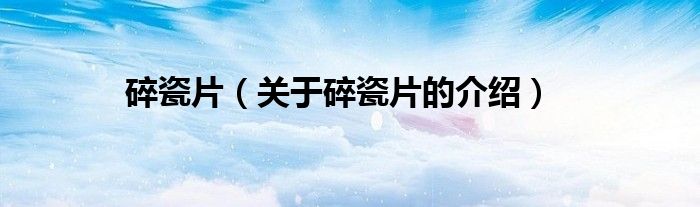 碎瓷片（关于碎瓷片的介绍）