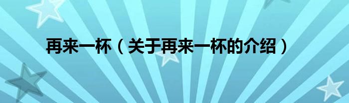 再来一杯（关于再来一杯的介绍）