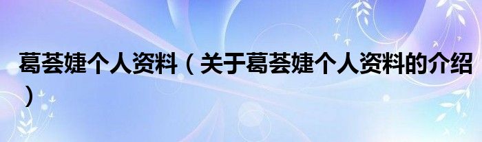 葛荟婕个人资料（关于葛荟婕个人资料的介绍）