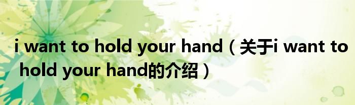 i want to hold your hand（关于i want to hold your hand的介绍）