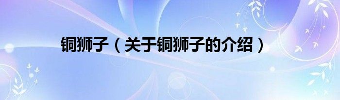 铜狮子（关于铜狮子的介绍）