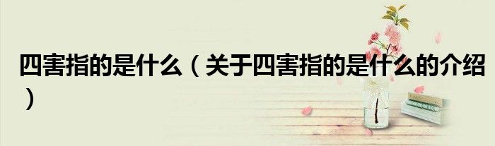 四害指的是什么（关于四害指的是什么的介绍）