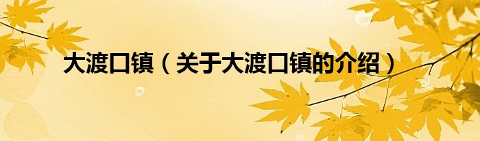 大渡口镇（关于大渡口镇的介绍）
