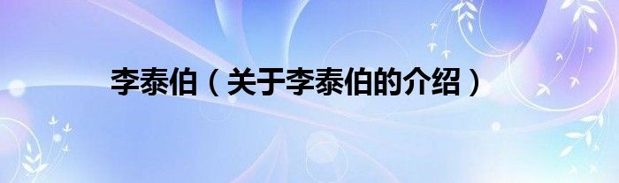 李泰伯（关于李泰伯的介绍）