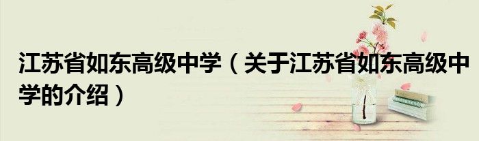 江苏省如东高级中学（关于江苏省如东高级中学的介绍）