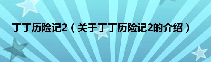 丁丁历险记2（关于丁丁历险记2的介绍）