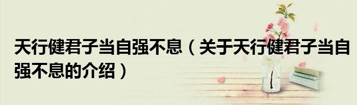 天行健君子当自强不息（关于天行健君子当自强不息的介绍）
