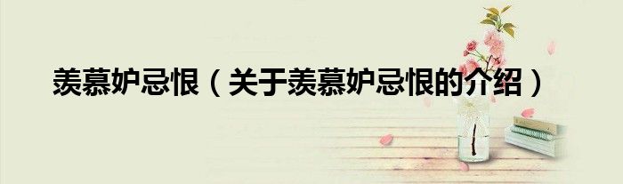 羡慕妒忌恨（关于羡慕妒忌恨的介绍）