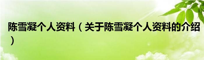 陈雪凝个人资料（关于陈雪凝个人资料的介绍）
