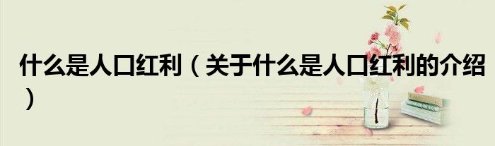 什么是人口红利（关于什么是人口红利的介绍）