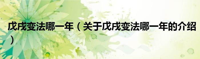 戊戌变法哪一年（关于戊戌变法哪一年的介绍）