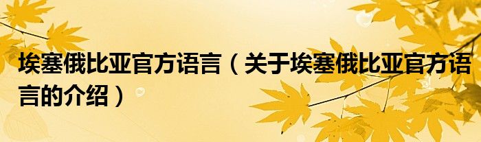 埃塞俄比亚官方语言（关于埃塞俄比亚官方语言的介绍）