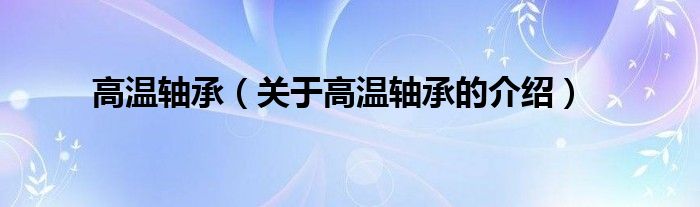 高温轴承（关于高温轴承的介绍）