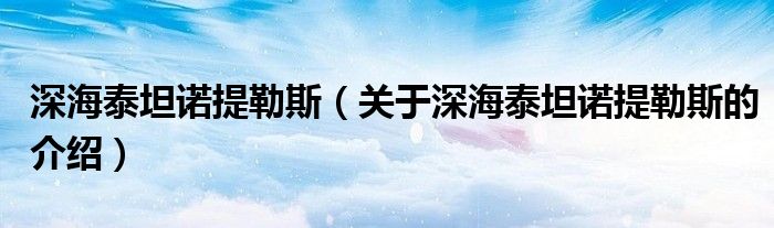 深海泰坦诺提勒斯（关于深海泰坦诺提勒斯的介绍）