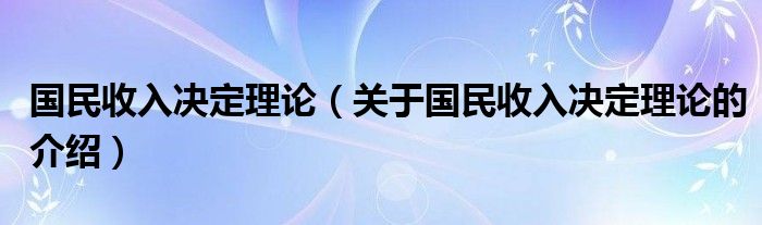 国民收入决定理论（关于国民收入决定理论的介绍）
