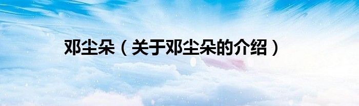 邓尘朵（关于邓尘朵的介绍）