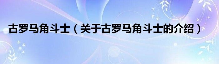 古罗马角斗士（关于古罗马角斗士的介绍）