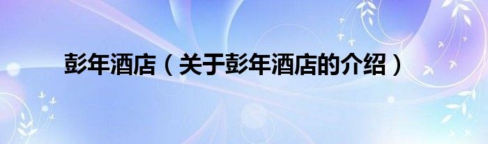 彭年酒店（关于彭年酒店的介绍）