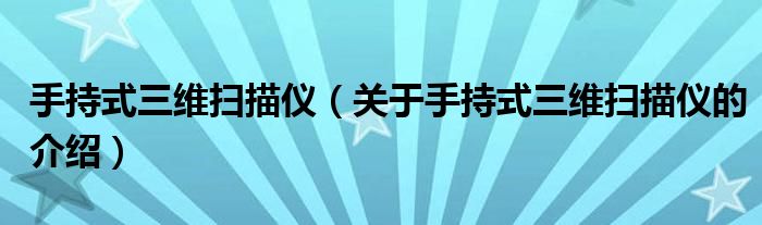 手持式三维扫描仪（关于手持式三维扫描仪的介绍）