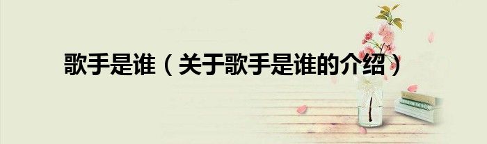 歌手是谁（关于歌手是谁的介绍）