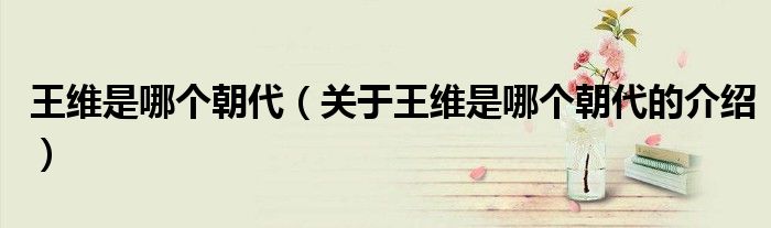 王维是哪个朝代（关于王维是哪个朝代的介绍）