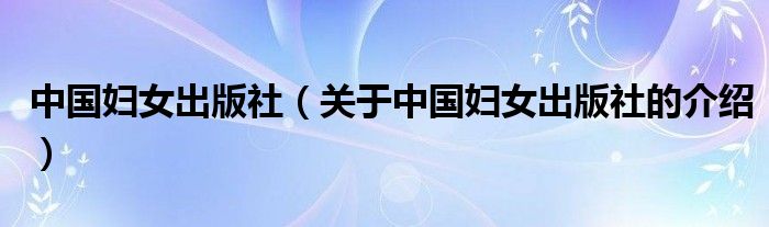 中国妇女出版社（关于中国妇女出版社的介绍）