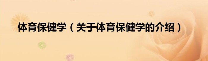 体育保健学（关于体育保健学的介绍）