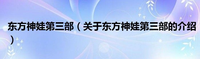 东方神娃第三部（关于东方神娃第三部的介绍）