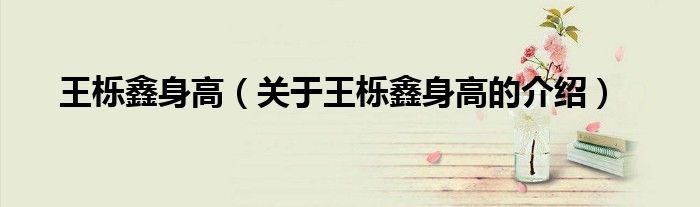 王栎鑫身高（关于王栎鑫身高的介绍）