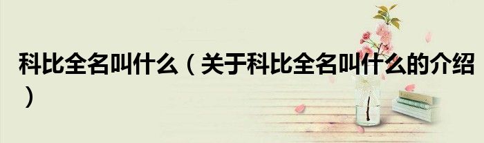 科比全名叫什么（关于科比全名叫什么的介绍）