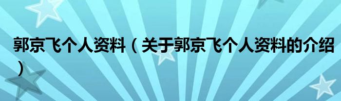 郭京飞个人资料（关于郭京飞个人资料的介绍）