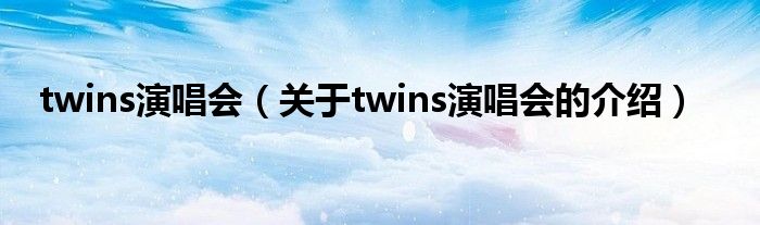 twins演唱会（关于twins演唱会的介绍）