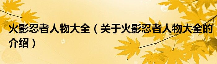 火影忍者人物大全（关于火影忍者人物大全的介绍）