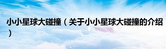小小星球大碰撞（关于小小星球大碰撞的介绍）