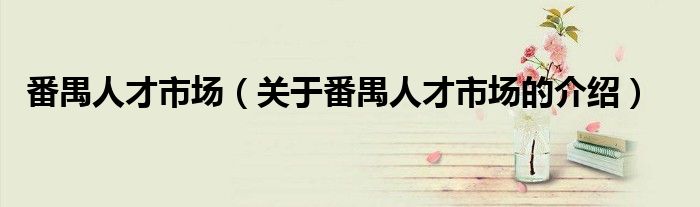 番禺人才市场（关于番禺人才市场的介绍）