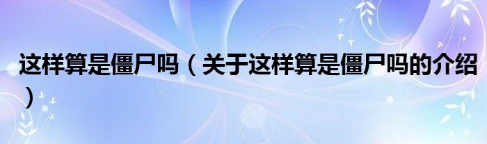 这样算是僵尸吗（关于这样算是僵尸吗的介绍）
