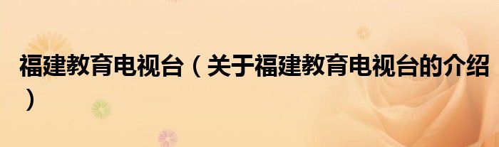 福建教育电视台（关于福建教育电视台的介绍）