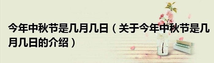 今年中秋节是几月几日（关于今年中秋节是几月几日的介绍）