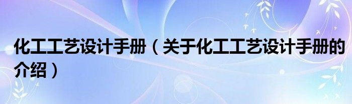 化工工艺设计手册（关于化工工艺设计手册的介绍）