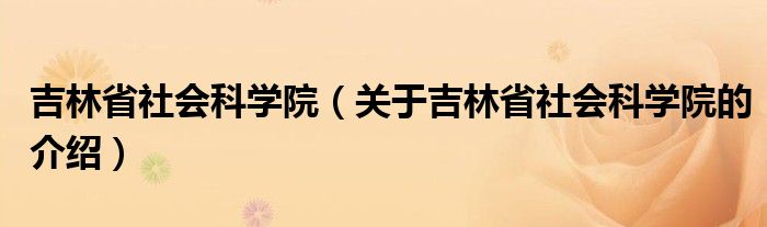 吉林省社会科学院（关于吉林省社会科学院的介绍）