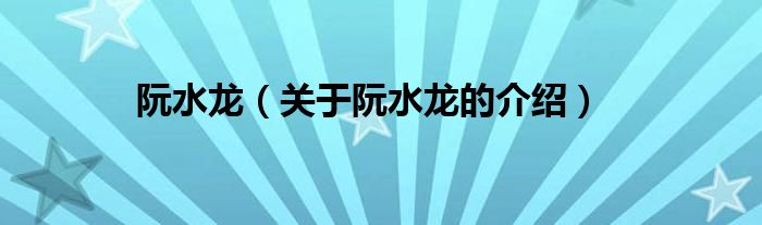 阮水龙（关于阮水龙的介绍）